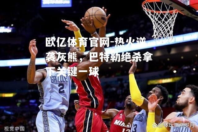 热火逆袭灰熊，巴特勒绝杀拿下关键一球