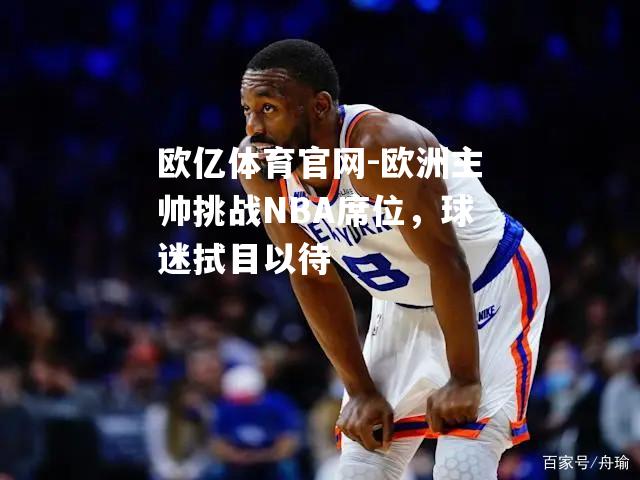 欧洲主帅挑战NBA席位，球迷拭目以待