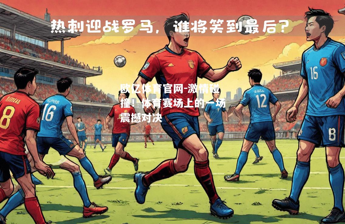 激情碰撞！体育赛场上的一场震撼对决