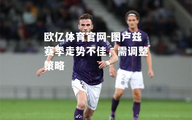 图卢兹赛季走势不佳，需调整策略